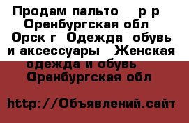 Продам пальто 52 р-р - Оренбургская обл., Орск г. Одежда, обувь и аксессуары » Женская одежда и обувь   . Оренбургская обл.